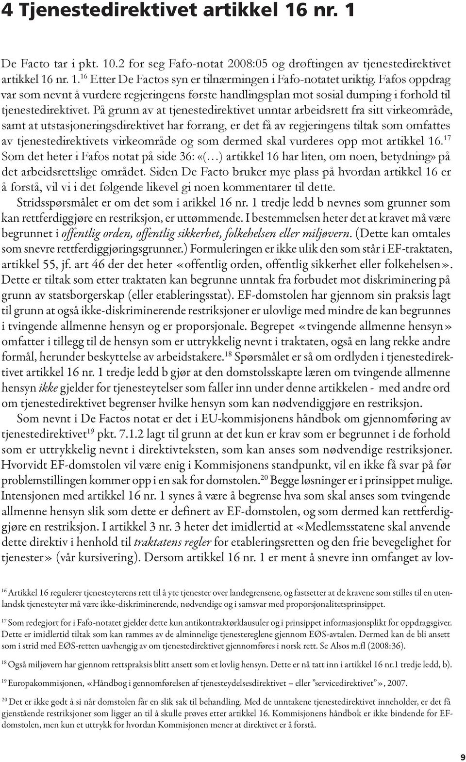 På grunn av at tjenestedirektivet unntar arbeidsrett fra sitt virkeområde, samt at utstasjoneringsdirektivet har forrang, er det få av regjeringens tiltak som omfattes av tjenestedirektivets