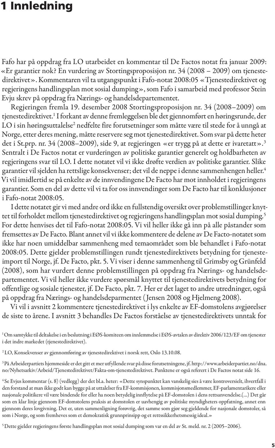 og handelsdepartementet. Regjeringen fremla 19. desember 2008 Stortingsproposisjon nr. 34 (2008 2009) om tjenestedirektivet.