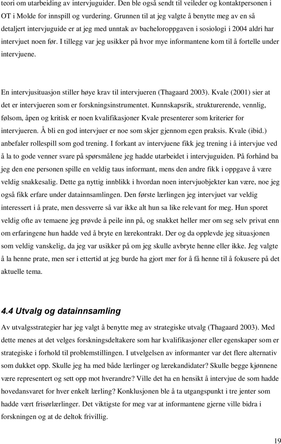 I tillegg var jeg usikker på hvor mye informantene kom til å fortelle under intervjuene. En intervjusituasjon stiller høye krav til intervjueren (Thagaard 2003).