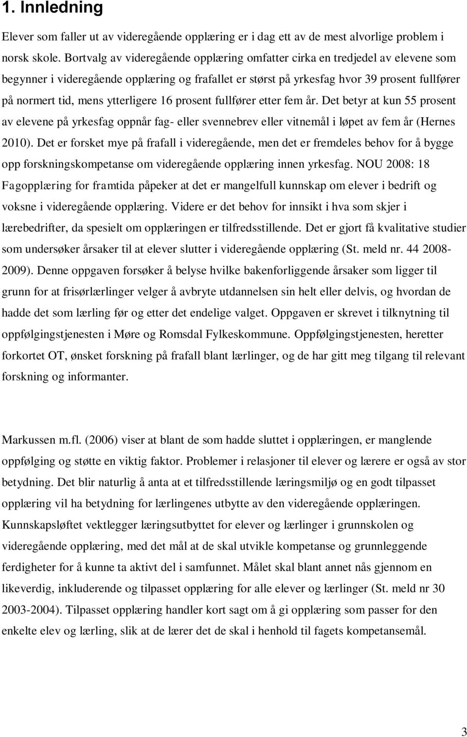 ytterligere 16 prosent fullfører etter fem år. Det betyr at kun 55 prosent av elevene på yrkesfag oppnår fag- eller svennebrev eller vitnemål i løpet av fem år (Hernes 2010).