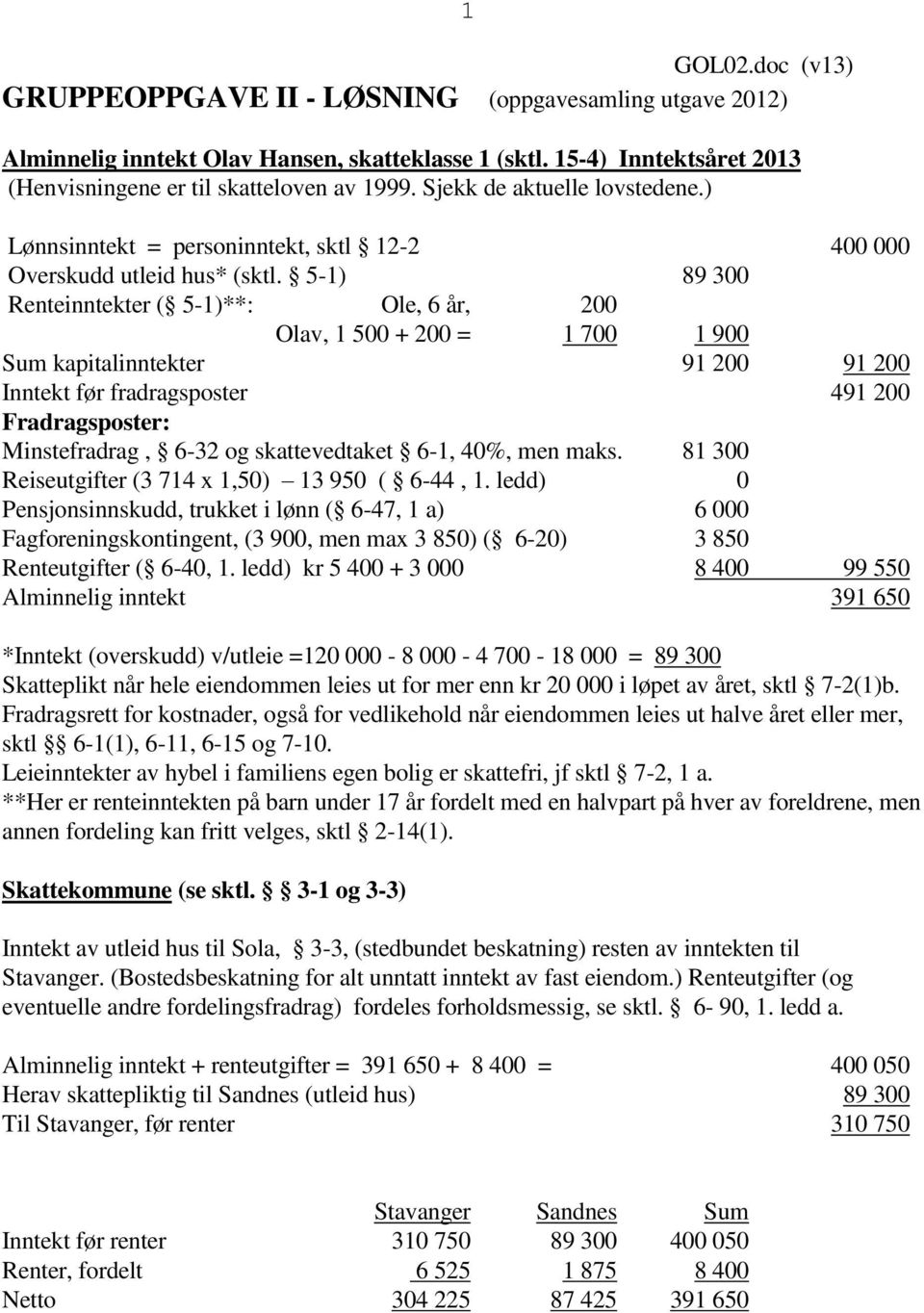 5-1) 89 300 Renteinntekter ( 5-1)**: Ole, 6 år, 200 Olav, 1 500 + 200 = 1 700 1 900 Sum kapitalinntekter 91 200 91 200 Inntekt før fradragsposter 491 200 Fradragsposter: Minstefradrag, 6-32 og