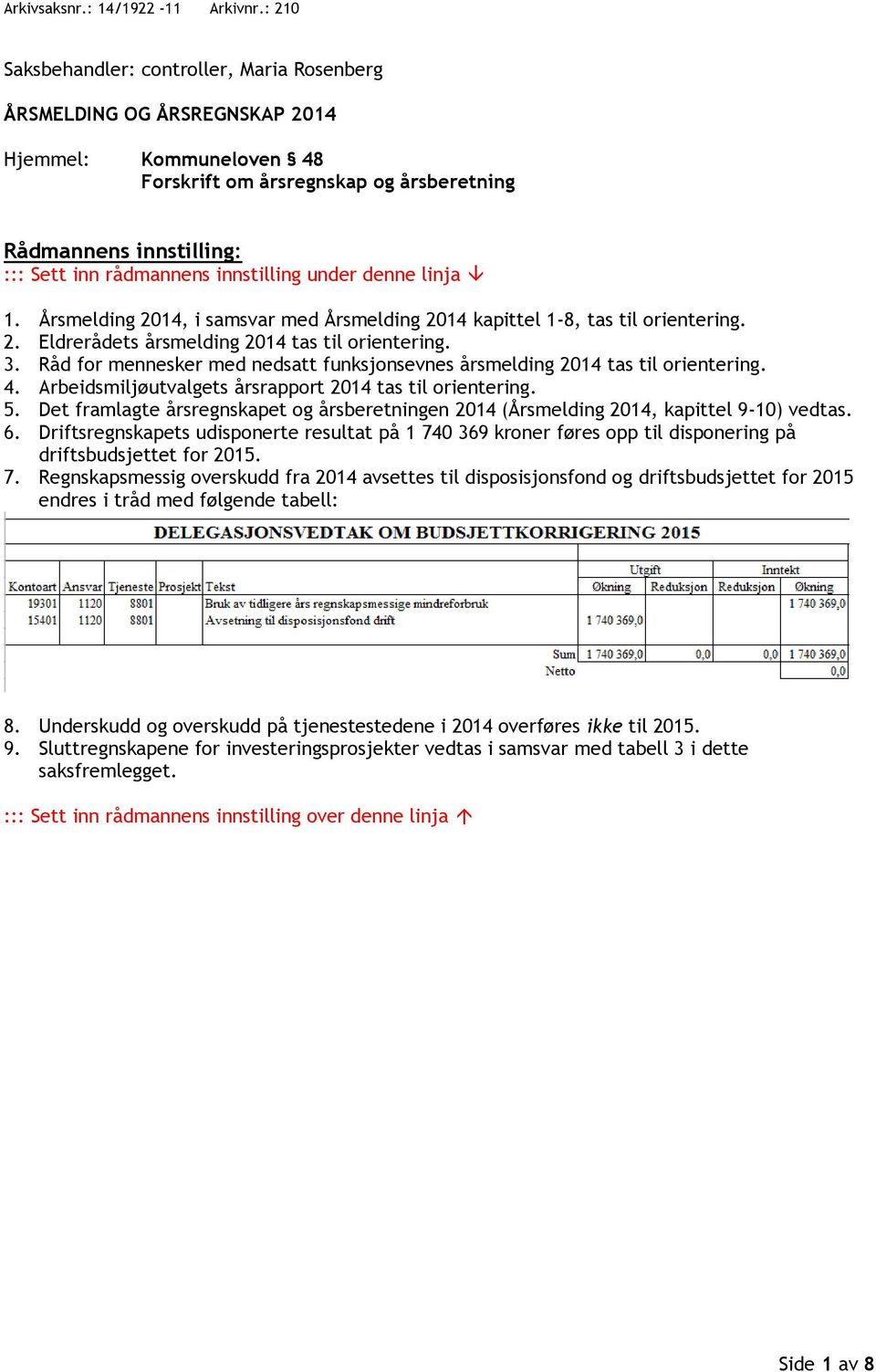 innstilling under denne linja 1. Årsmelding 2014, i samsvar med Årsmelding 2014 kapittel 1-8, tas til orientering. 2. Eldrerådets årsmelding 2014 tas til orientering. 3.