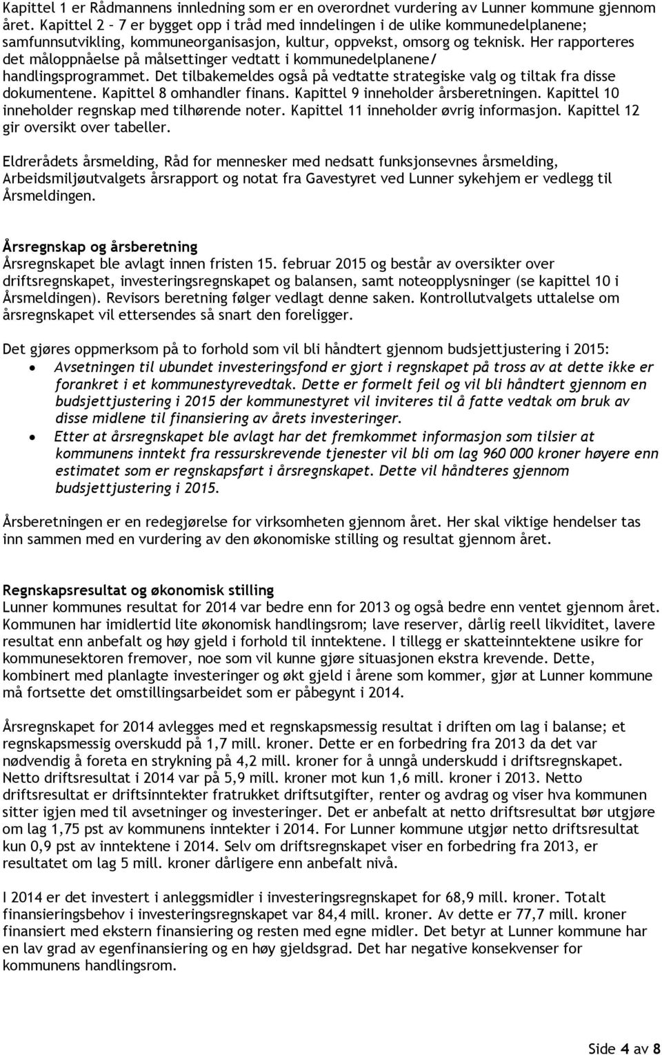 Her rapporteres det måloppnåelse på målsettinger vedtatt i kommunedelplanene/ handlingsprogrammet. Det tilbakemeldes også på vedtatte strategiske valg og tiltak fra disse dokumentene.