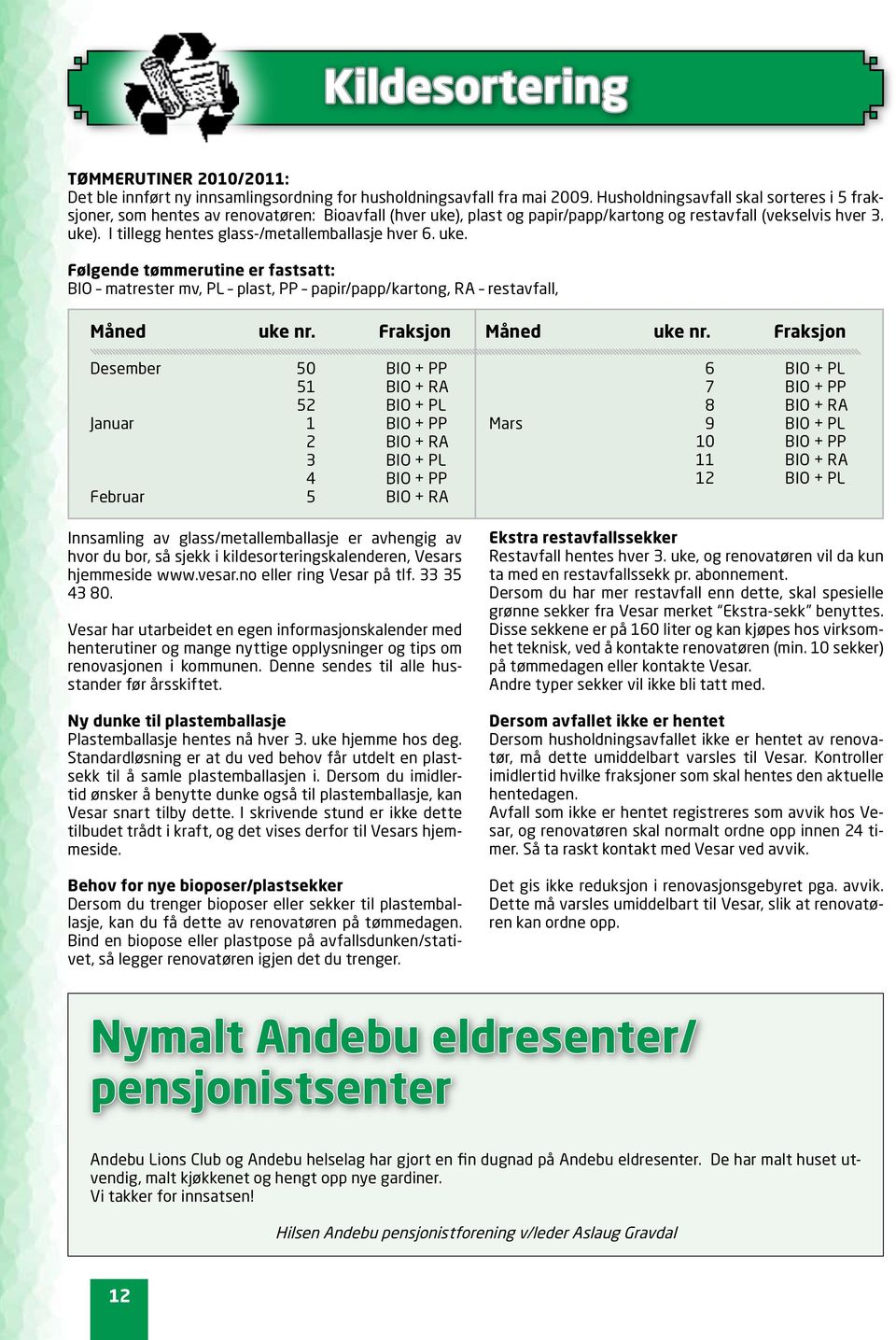 uke. Følgende tømmerutine er fastsatt: BIO matrester mv, PL plast, PP papir/papp/kartong, RA restavfall, Måned uke nr.