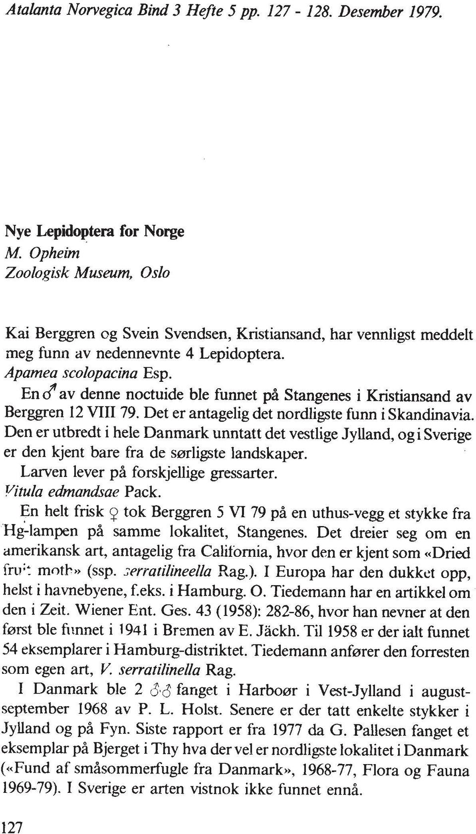 av denne noctuide ble fumet pa Stangenes i Kristiansand av Berggren 12 VIII 79. Det er antagelig det nordligte fum i Skandinavia.