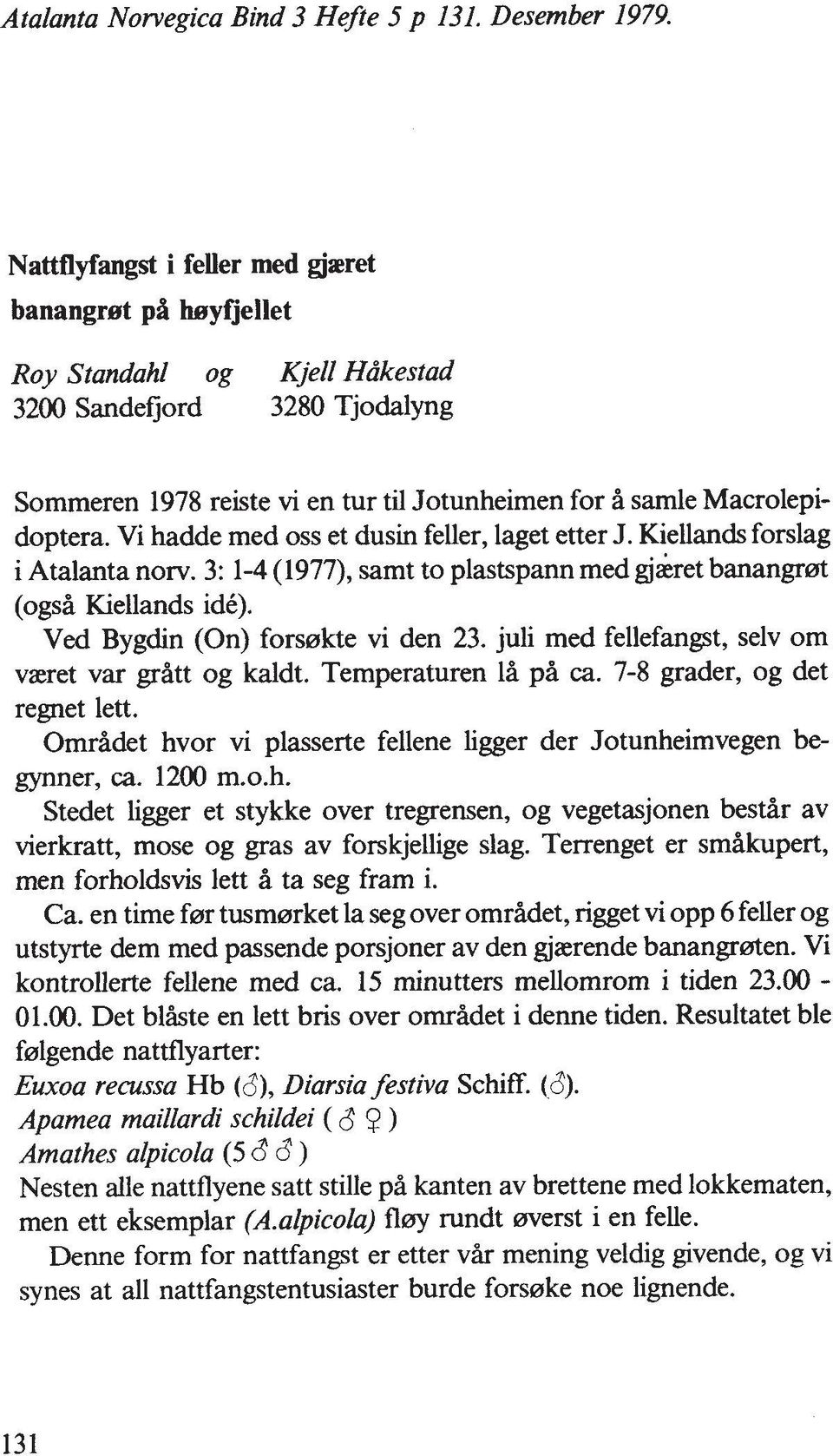 Vi hadde rned oss et dusin feller, laget etter J. Kiellands forslag i Atalanta norv. 3: 1-4 (1977), samt to plastspann rned gjakret banangrot (ogsh Kiellands id6). Ved Bygdin (On) forserkte vi den 23.