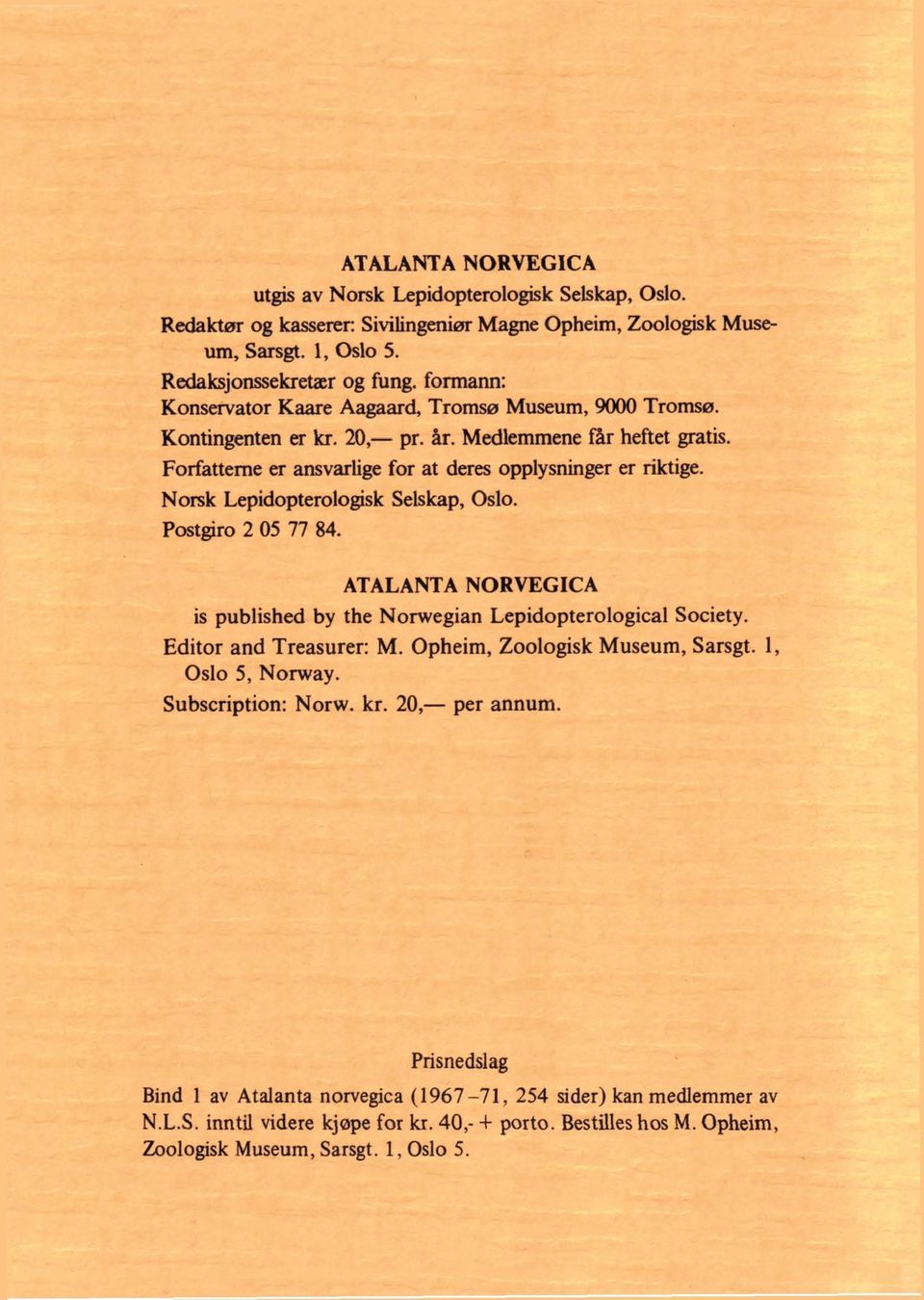 Postgiro 2 05 77 84. ATALANTA NORVEGICA is published by the Norwegian Lepidopterological Society. Editor and Treasurer: M. Opheim, Zoologisk Museum, Sarsgt. 1, Oslo 5, Norway.
