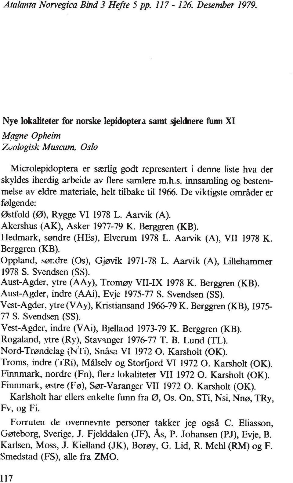 samlere m.h.s. innsamling og bestemmelse av eldre materiale, helt tilbake ti1 1966. De viktigste ornrader er ferlgende: 0stfold (0), Rygge VI 1978 L. Aarvik (A). Akershus (AK), Asker 1977-79 K.
