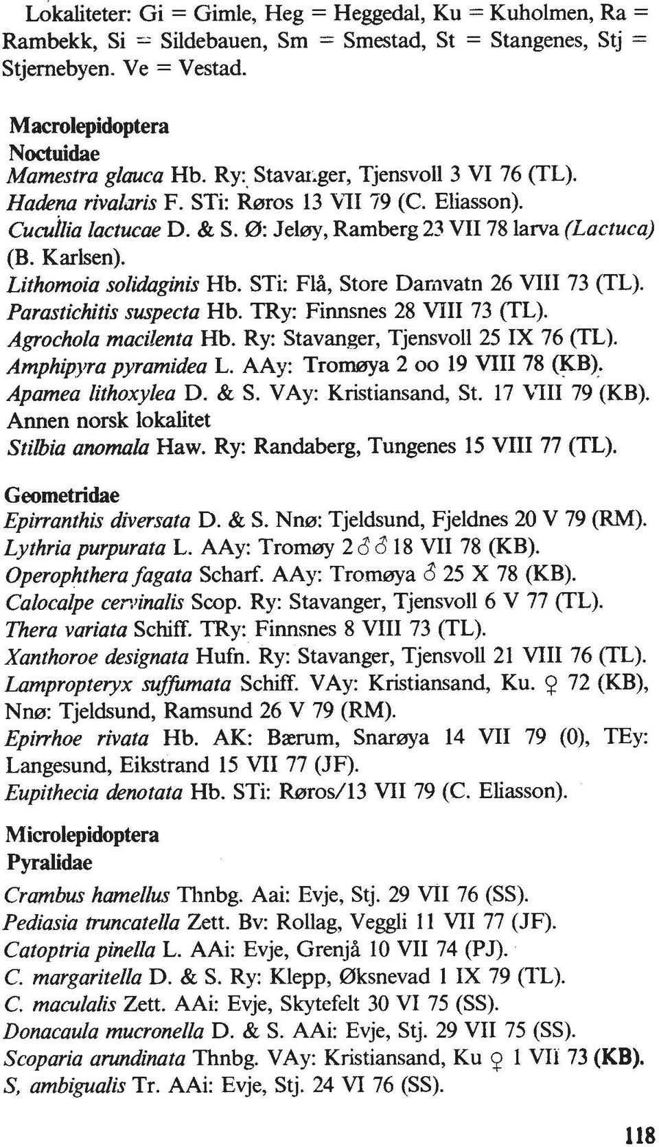 Lithomoia solidaginis Hb. STi: FlH, Store Damvatn 26 VIII 73 (TL). Parastichitis suspecta Hb. TRY: Finnsnes 28 WII 73 (TL). Agrochola macilenta Hb. Ry: Stavanger, Tjensvoll 25 IX 76 (TL).