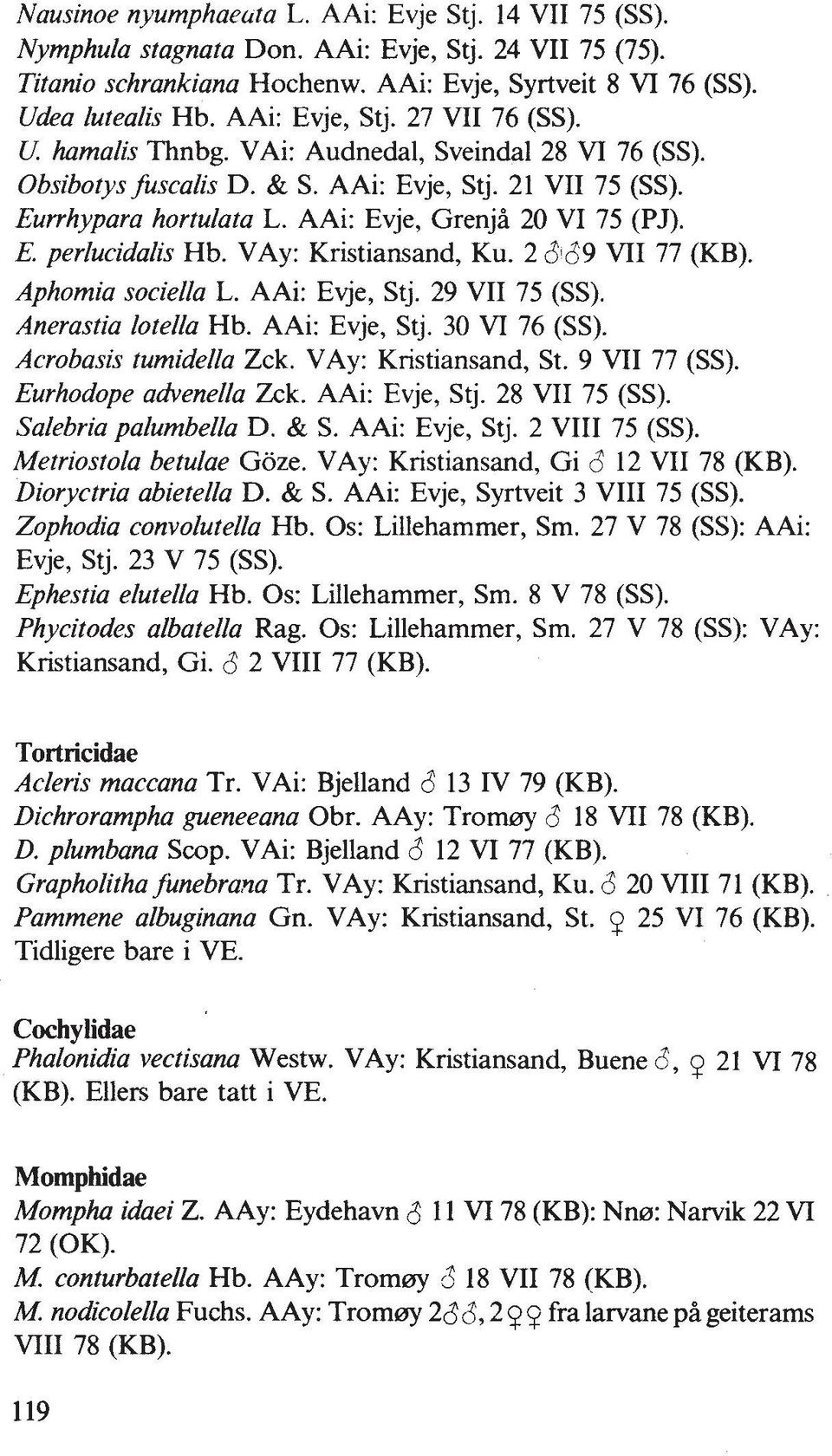 AAi: Evje, Grenjh 20 VI 75 (PJ). E. perlucidalis Hb. VAy: Kristiansand, Ku. 2 $169 VII 77 (KB). Aphomia sociella L. AAi: Evje, Stj. 29 VII 75 (SS). Anerastia lotella Hb. AAi: Evje, Stj. 30 VI 76 (SS).