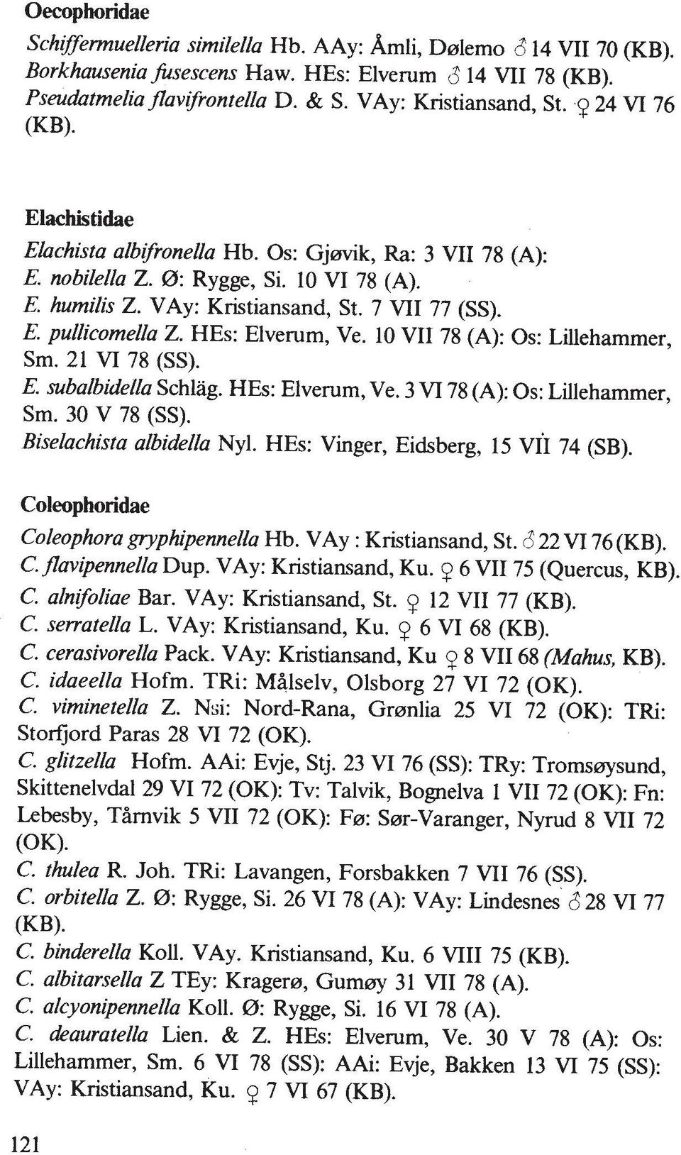 HEs: Elverum, Ve. 10 VII 78 (A): 0s: Lillehammer, Sm. 21 VI 78 (SS). E. subalbidella Schlag. HEs: Elverum, Ve. 3 VI 78 (A): 0s: Lilleharnmer, Sm. 30 V 78 (SS). Biselachista albidda Nyl.