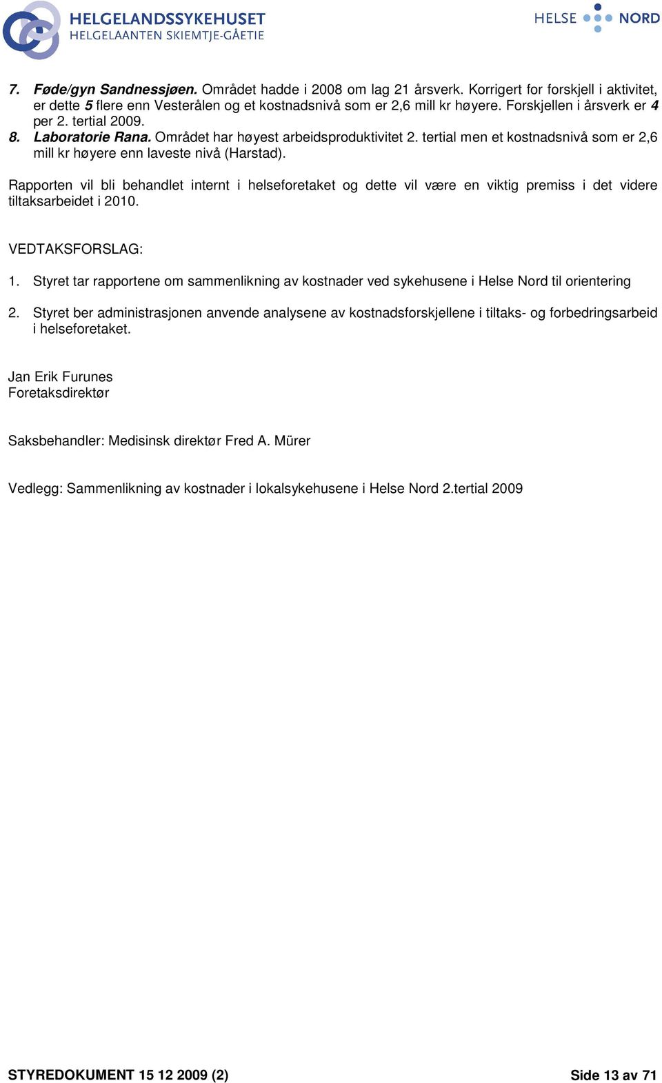 Rapporten vil bli behandlet internt i helseforetaket og dette vil være en viktig premiss i det videre tiltaksarbeidet i 2010. VEDTAKSFORSLAG: 1.