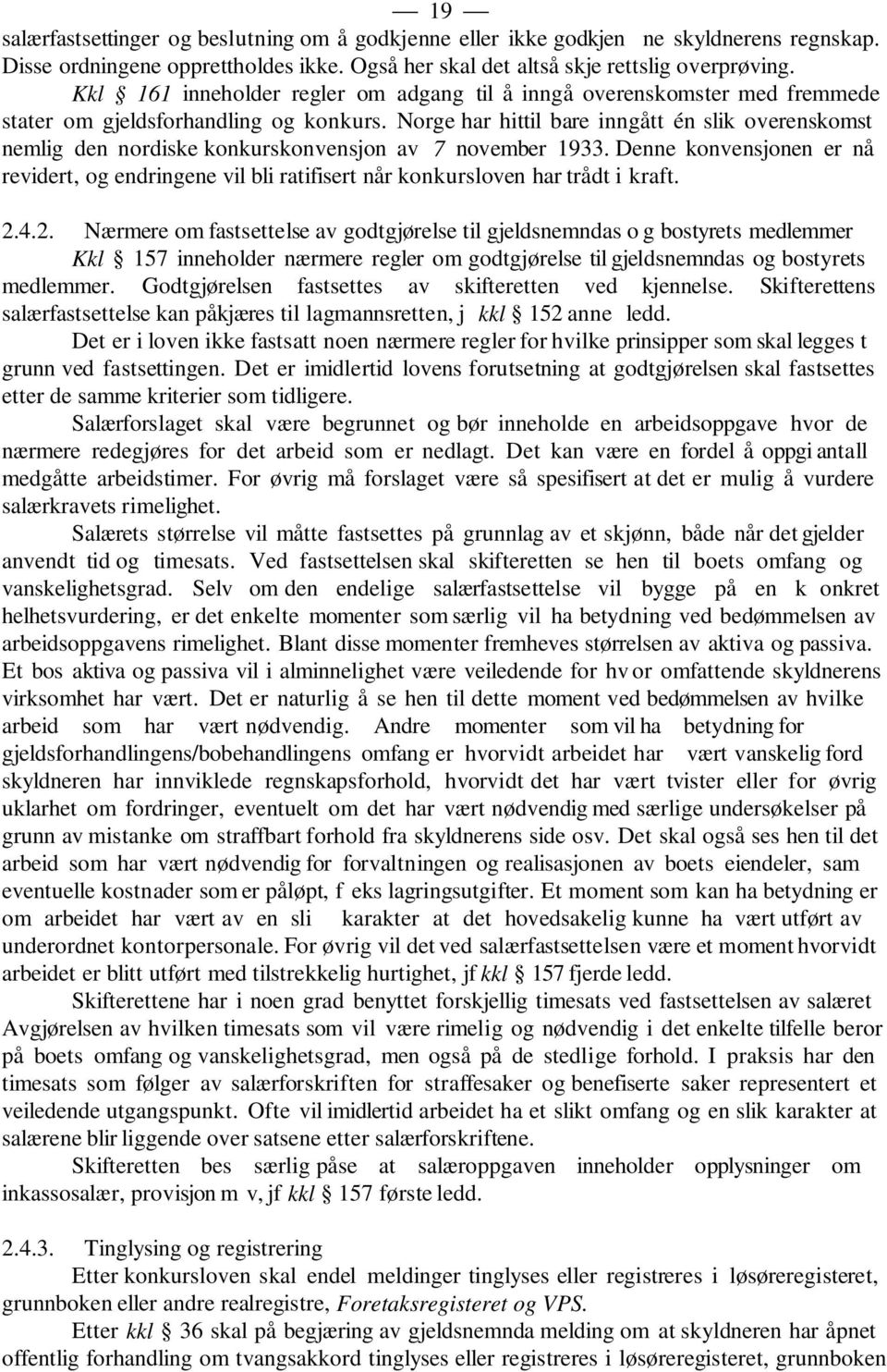 Norge har hittil bare inngått én slik overenskomst nemlig den nordiske konkurskonvensjon av 7 november 1933.