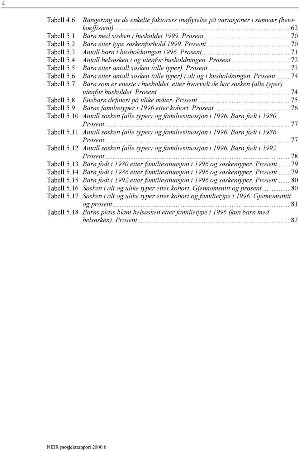 5 Barn etter antall søsken (alle typer). Prosent...73 Tabell 5.6 Barn etter antall søsken (alle typer) i alt og i husholdningen. Prosent...74 Tabell 5.