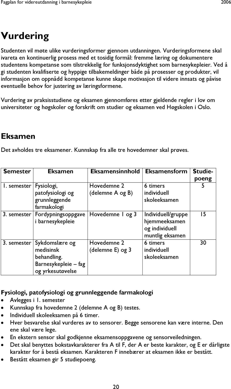 Ved å gi studenten kvalifiserte og hyppige tilbakemeldinger både på prosesser og produkter, vil informasjon om oppnådd kompetanse kunne skape motivasjon til videre innsats og påvise eventuelle behov