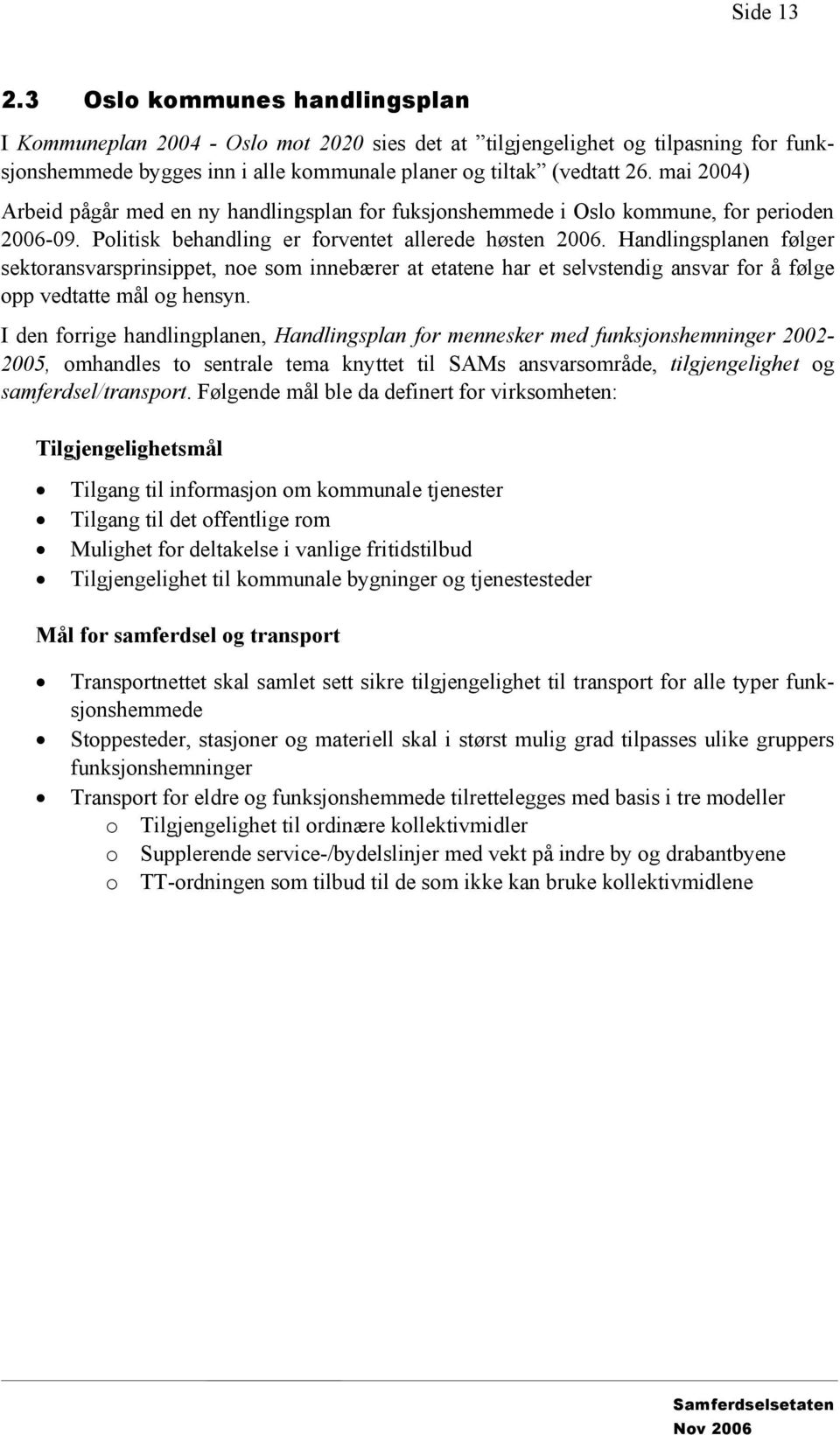 Handlingsplanen følger sektoransvarsprinsippet, noe som innebærer at etatene har et selvstendig ansvar for å følge opp vedtatte mål og hensyn.