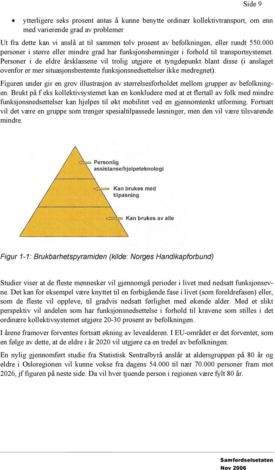 Personer i de eldre årsklassene vil trolig utgjøre et tyngdepunkt blant disse (i anslaget ovenfor er mer situasjonsbestemte funksjonsnedsettelser ikke medregnet).