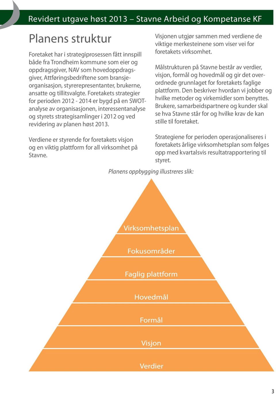 Foretakets strategier for perioden 2012-2014 er bygd på en SWOTanalyse av organisasjonen, interessentanalyse og styrets strategisamlinger i 2012 og ved revidering av planen høst 2013.