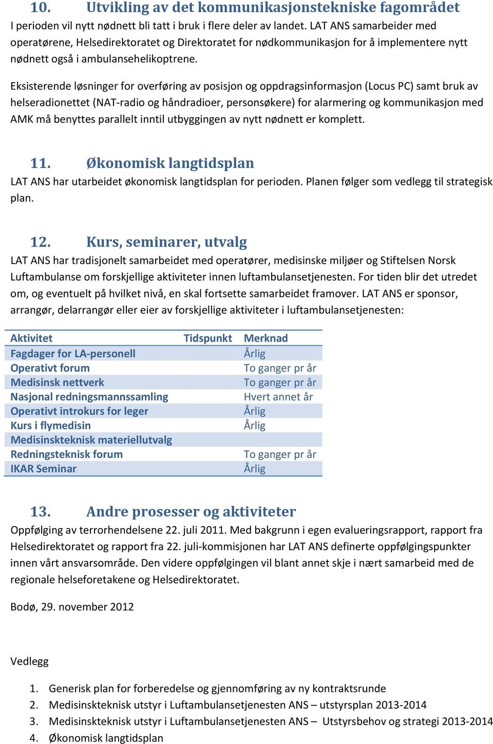 Eksisterende løsninger for overføring av posisjon og oppdragsinformasjon (Locus PC) samt bruk av helseradionettet (NAT radio og håndradioer, personsøkere) for alarmering og kommunikasjon med AMK må