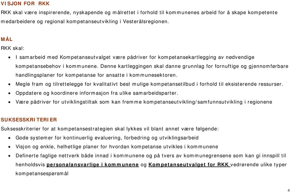 Denne kartleggingen skal danne grunnlag for fornuftige og gjennomførbare handlingsplaner for kompetanse for ansatte i kommunesektoren.