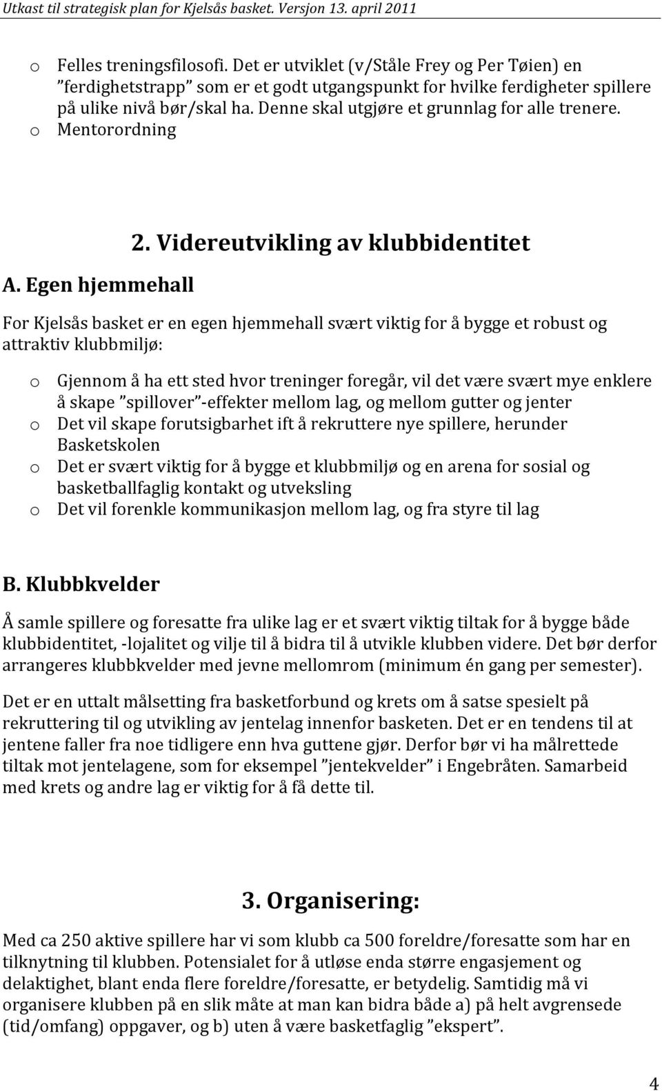 Videreutvikling av klubbidentitet For Kjelsås basket er en egen hjemmehall svært viktig for å bygge et robust og attraktiv klubbmiljø: o Gjennom å ha ett sted hvor treninger foregår, vil det være