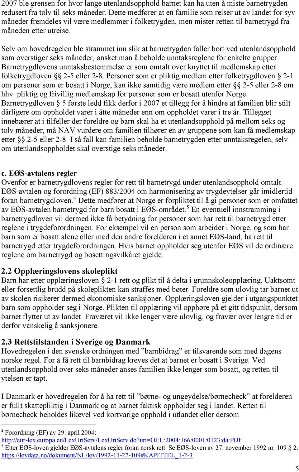 Selv om hovedregelen ble strammet inn slik at barnetrygden faller bort ved utenlandsopphold som overstiger seks måneder, ønsket man å beholde unntaksreglene for enkelte grupper.