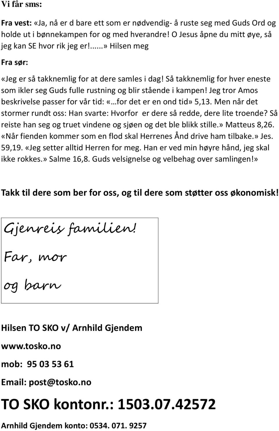 Jeg tror Amos beskrivelse passer for vår tid: «for det er en ond tid» 5,13. Men når det stormer rundt oss: Han svarte: Hvorfor er dere så redde, dere lite troende?