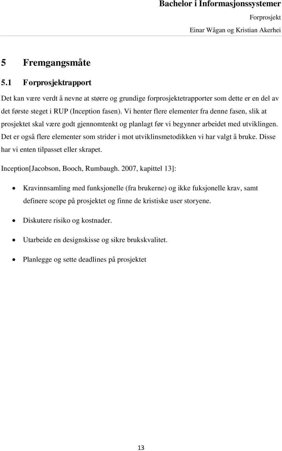 Det er også flere elementer som strider i mot utviklinsmetodikken vi har valgt å bruke. Disse har vi enten tilpasset eller skrapet. Inception[Jacobson, Booch, Rumbaugh.