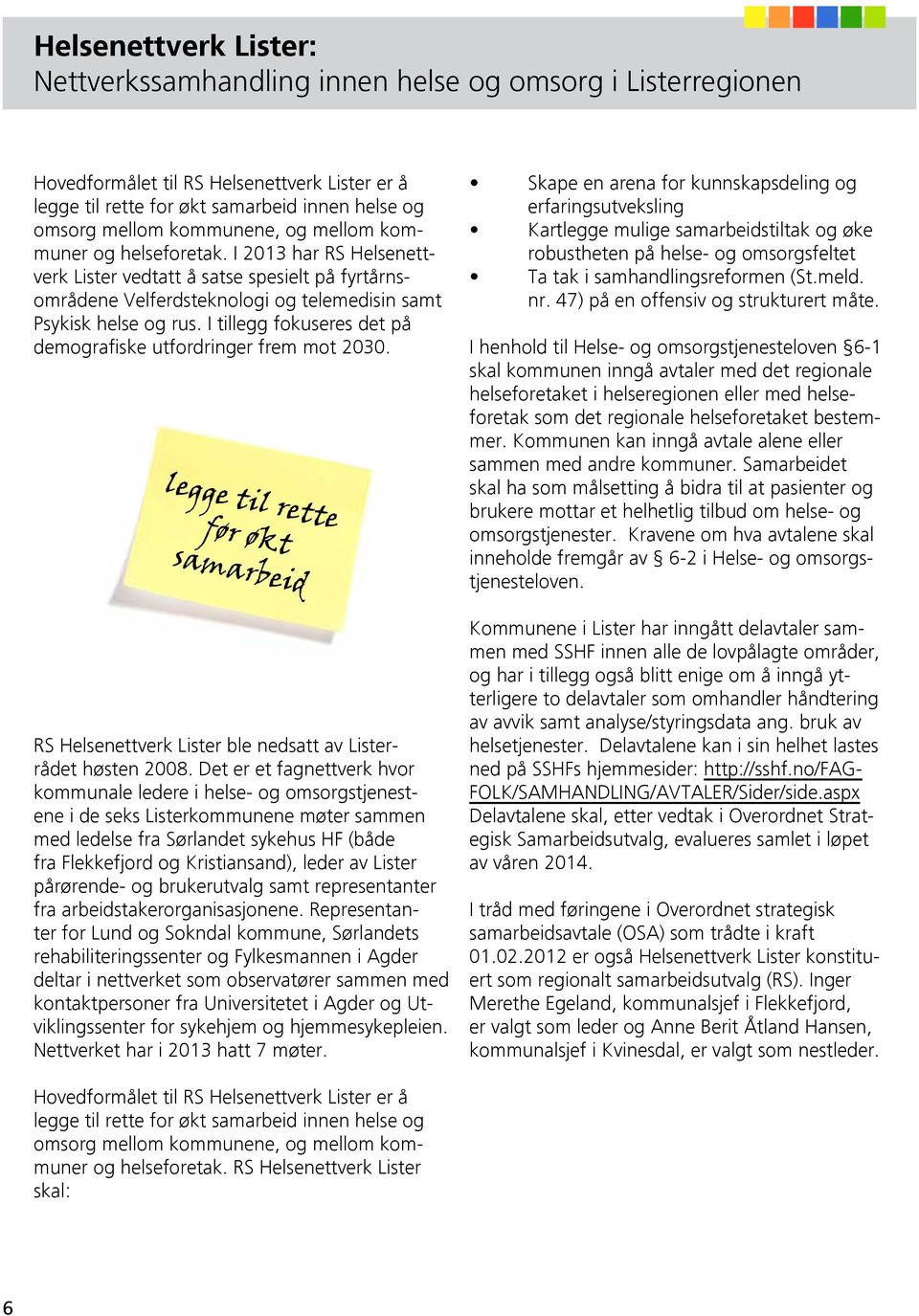 I tillegg fokuseres det på demografiske utfordringer frem mot 2030. legge til rette før økt samarbeid RS Helsenettverk Lister ble nedsatt av Listerrådet høsten 2008.