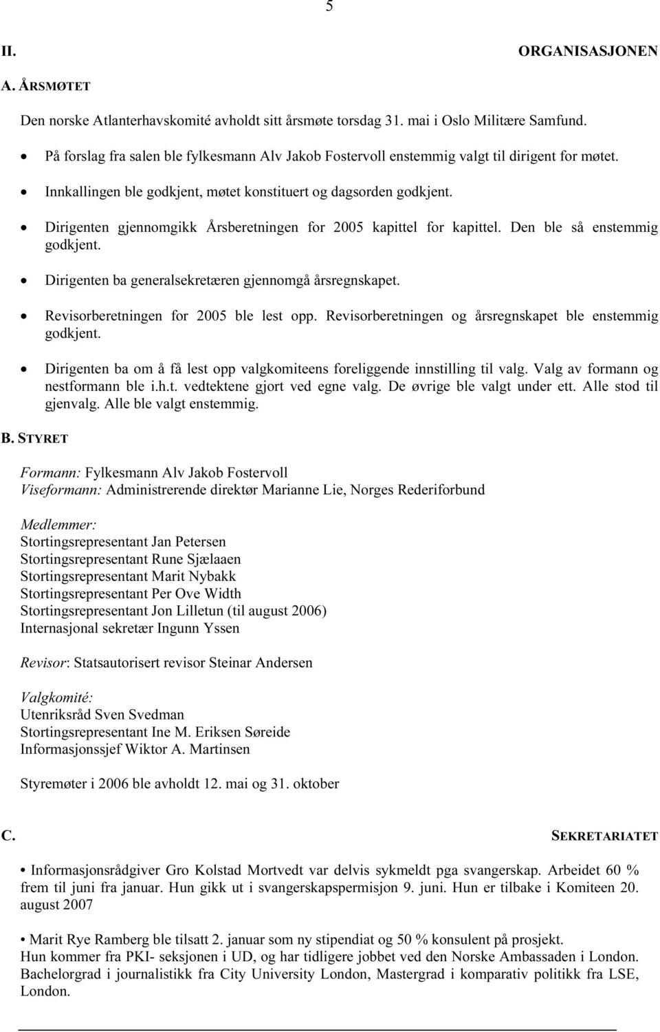 Dirigenten gjennomgikk Årsberetningen for 2005 kapittel for kapittel. Den ble så enstemmig godkjent. Dirigenten ba generalsekretæren gjennomgå årsregnskapet. Revisorberetningen for 2005 ble lest opp.