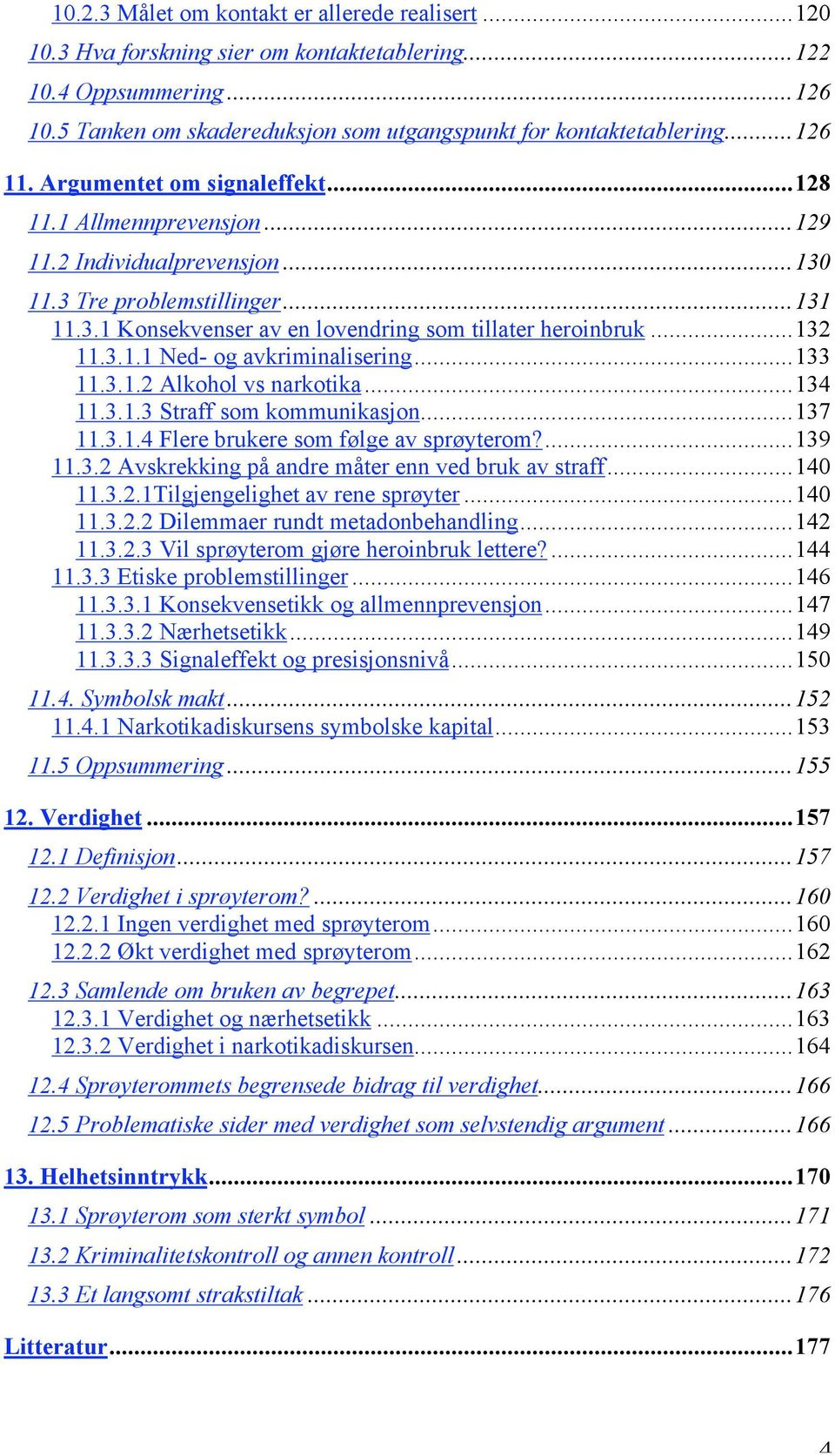 ..132 11.3.1.1 Ned- og avkriminalisering...133 11.3.1.2 Alkohol vs narkotika...134 11.3.1.3 Straff som kommunikasjon...137 11.3.1.4 Flere brukere som følge av sprøyterom?...139 11.3.2 Avskrekking på andre måter enn ved bruk av straff.