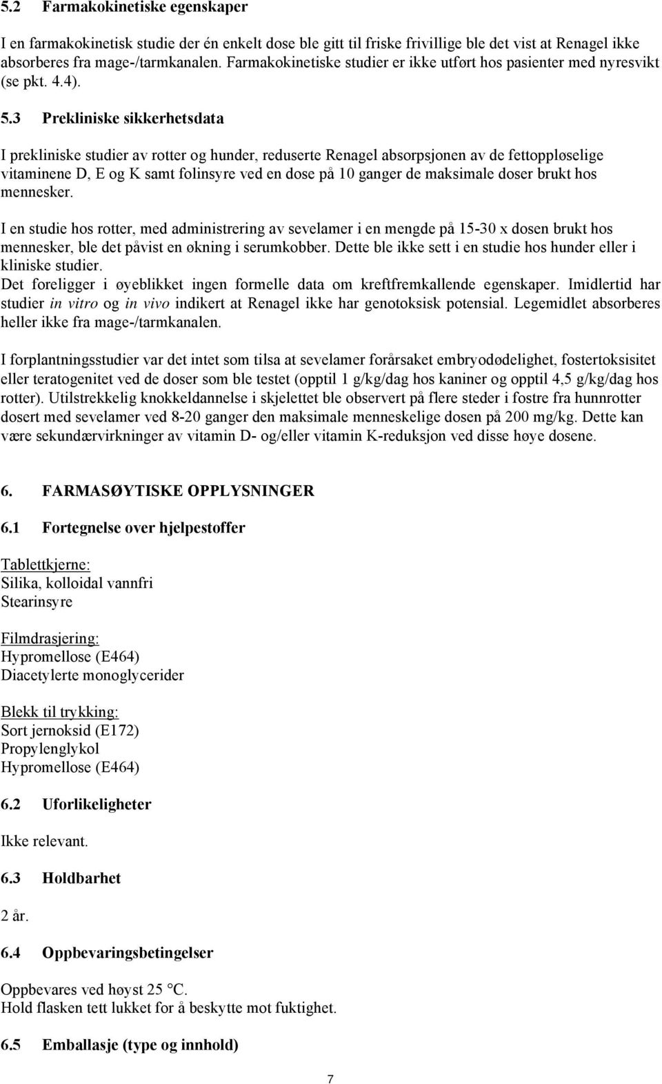 3 Prekliniske sikkerhetsdata I prekliniske studier av rotter og hunder, reduserte Renagel absorpsjonen av de fettoppløselige vitaminene D, E og K samt folinsyre ved en dose på 10 ganger de maksimale