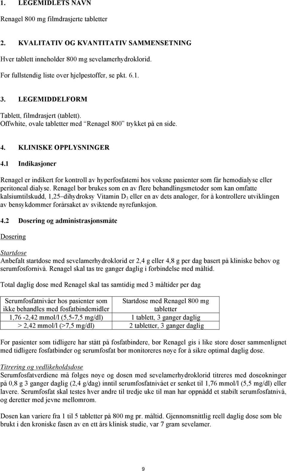 1 Indikasjoner Renagel er indikert for kontroll av hyperfosfatemi hos voksne pasienter som får hemodialyse eller peritoneal dialyse.