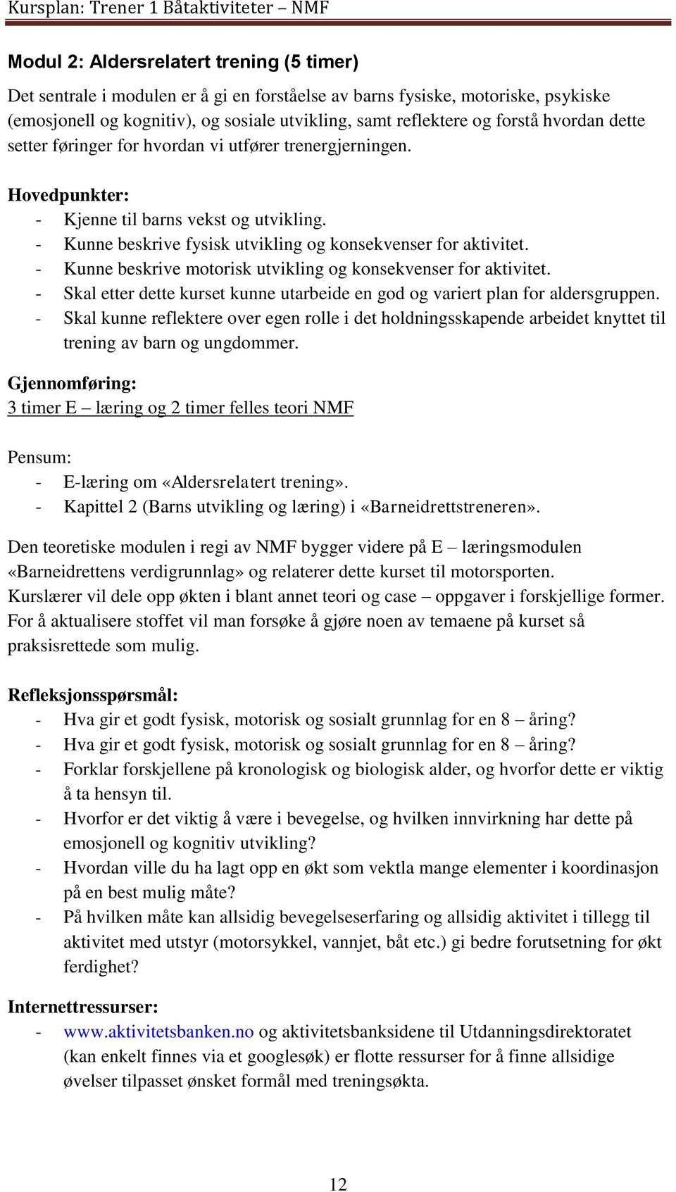 - Kunne beskrive motorisk utvikling og konsekvenser for aktivitet. - Skal etter dette kurset kunne utarbeide en god og variert plan for aldersgruppen.