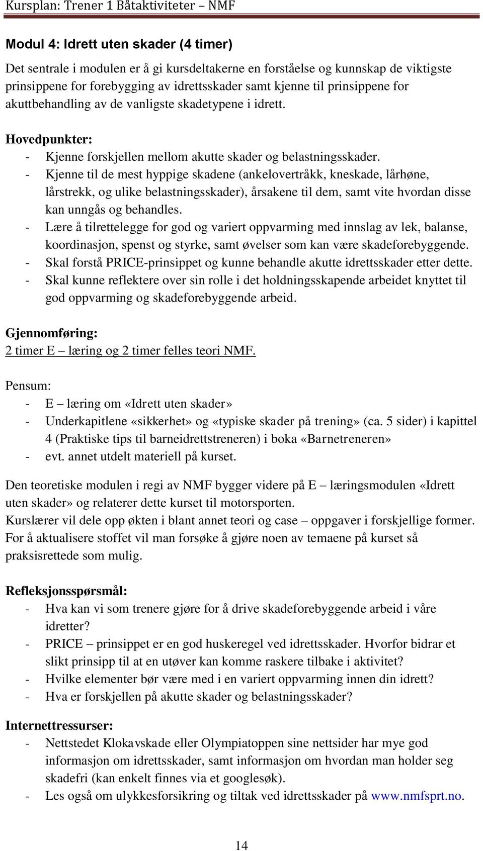 - Kjenne til de mest hyppige skadene (ankelovertråkk, kneskade, lårhøne, lårstrekk, og ulike belastningsskader), årsakene til dem, samt vite hvordan disse kan unngås og behandles.