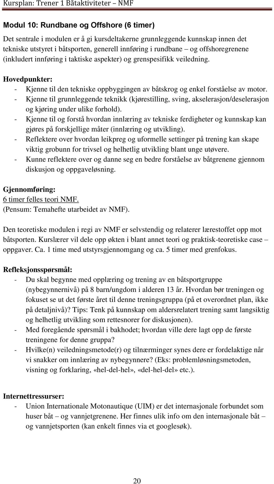 - Kjenne til grunnleggende teknikk (kjørestilling, sving, akselerasjon/deselerasjon og kjøring under ulike forhold).