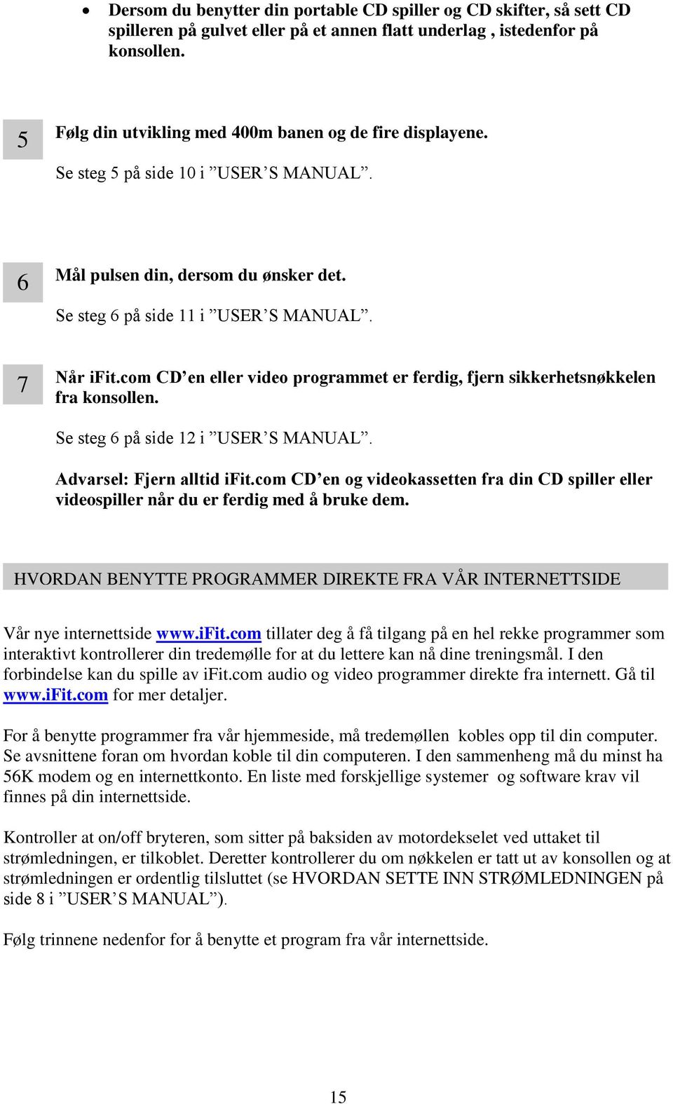 com CD en eller video programmet er ferdig, fjern sikkerhetsnøkkelen fra konsollen. Se steg 6 på side 12 i USER S MANUAL. Advarsel: Fjern alltid ifit.