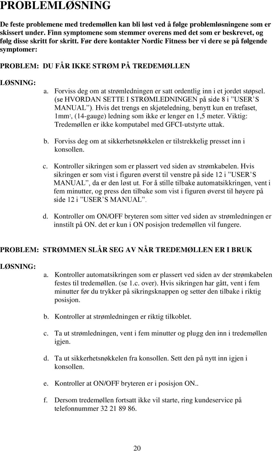 Før dere kontakter Nordic Fitness ber vi dere se på følgende symptomer: PROBLEM: DU FÅR IKKE STRØM PÅ TREDEMØLLEN LØSNING: a.