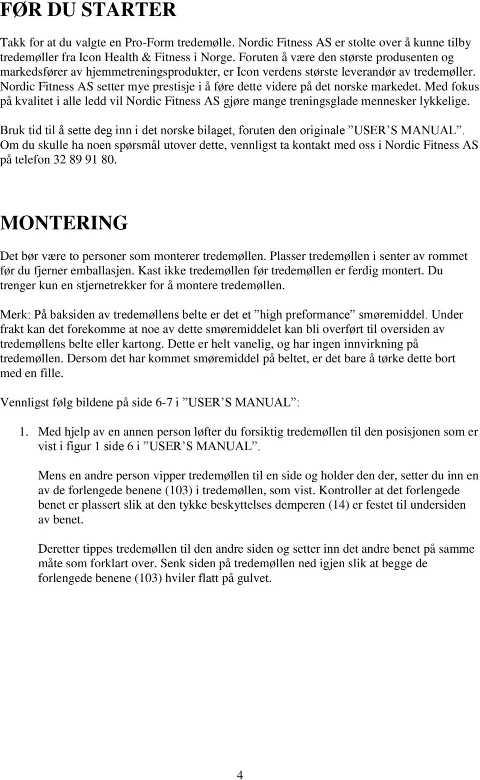 Nordic Fitness AS setter mye prestisje i å føre dette videre på det norske markedet. Med fokus på kvalitet i alle ledd vil Nordic Fitness AS gjøre mange treningsglade mennesker lykkelige.