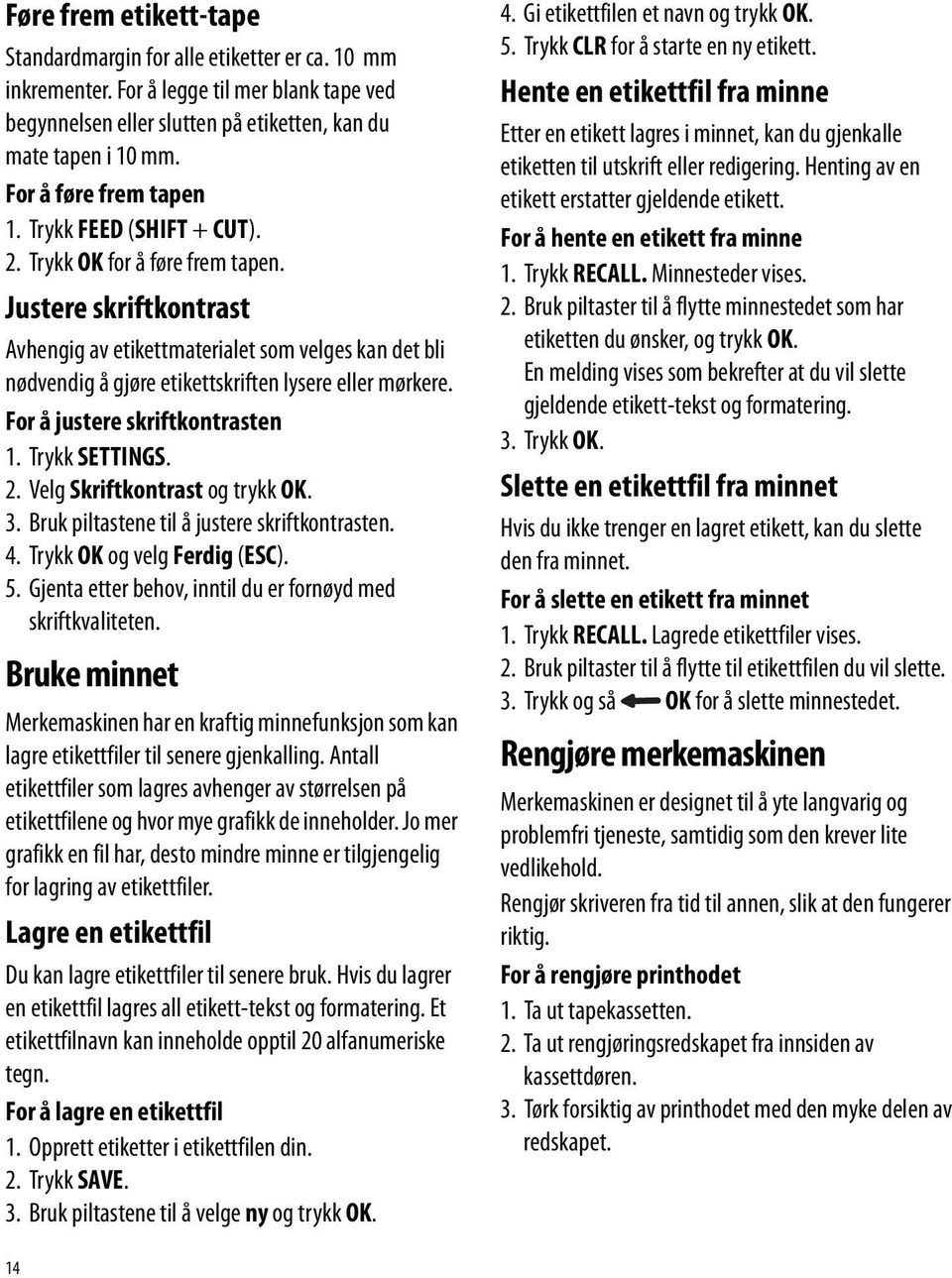 Justere skriftkontrast Avhengig av etikettmaterialet som velges kan det bli nødvendig å gjøre etikettskriften lysere eller mørkere. For å justere skriftkontrasten 1. Trykk SETTINGS. 2.