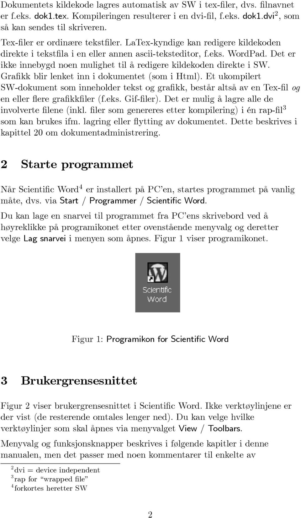 Det er ikke innebygd noen mulighet til å redigere kildekoden direkte i SW. Grafikk blir lenket inn i dokumentet (som i Html).