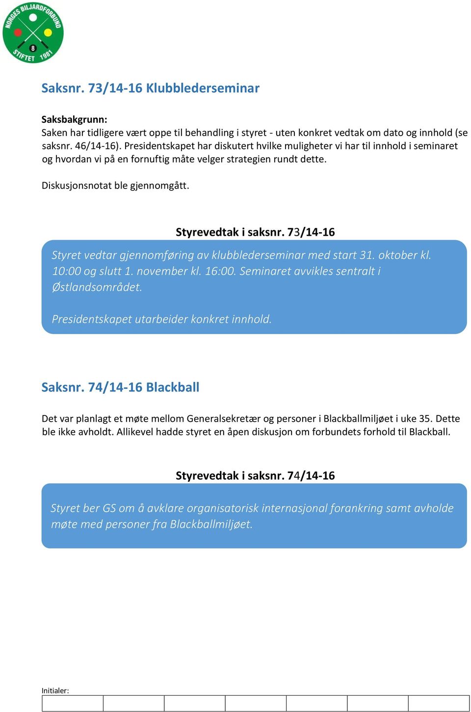 73/14-16 Styret vedtar gjennomføring av klubblederseminar med start 31. oktober kl. 10:00 og slutt 1. november kl. 16:00. Seminaret avvikles sentralt i Østlandsområdet.