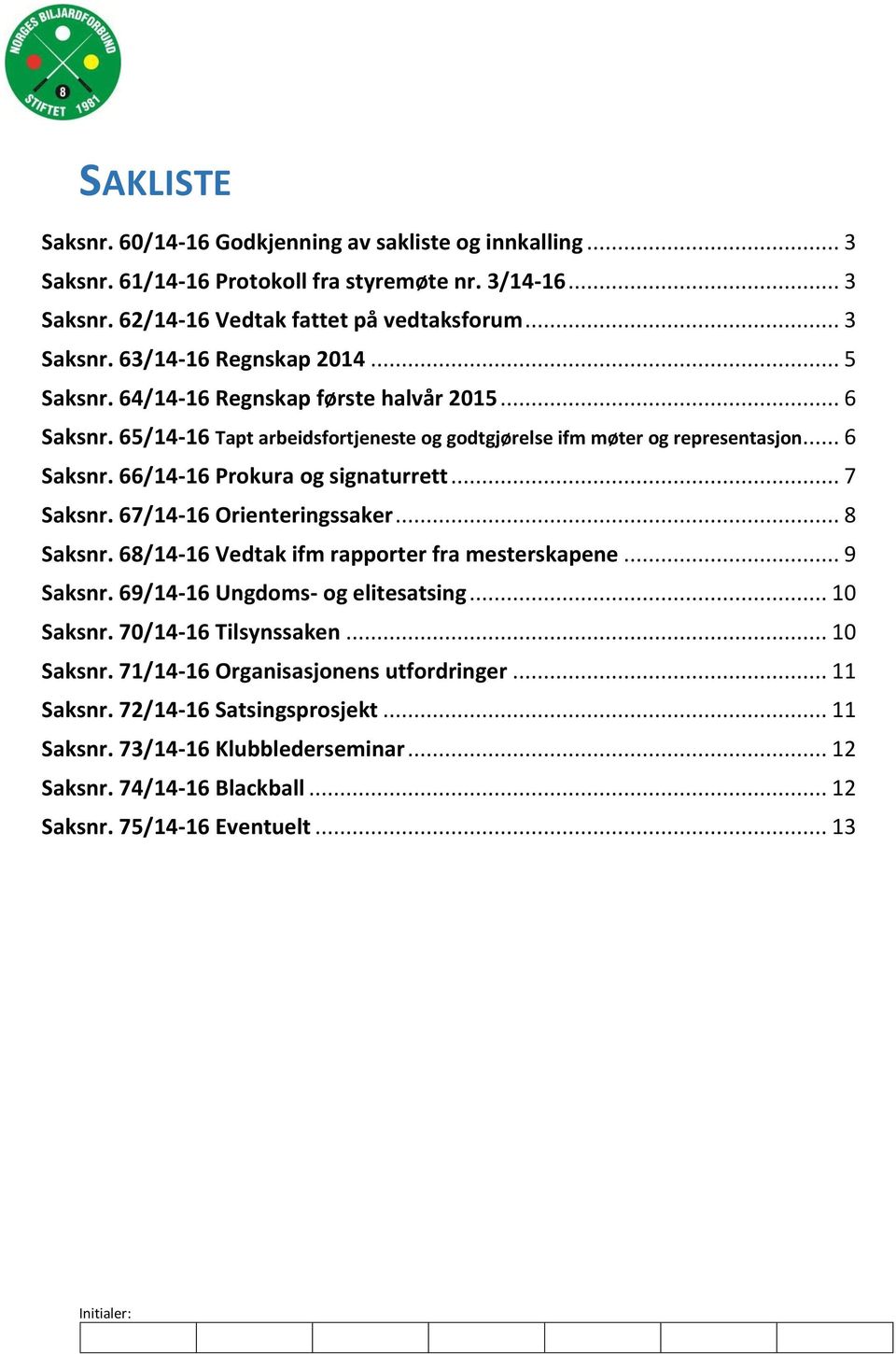 67/14-16 Orienteringssaker... 8 Saksnr. 68/14-16 Vedtak ifm rapporter fra mesterskapene... 9 Saksnr. 69/14-16 Ungdoms- og elitesatsing... 10 Saksnr. 70/14-16 Tilsynssaken... 10 Saksnr. 71/14-16 Organisasjonens utfordringer.