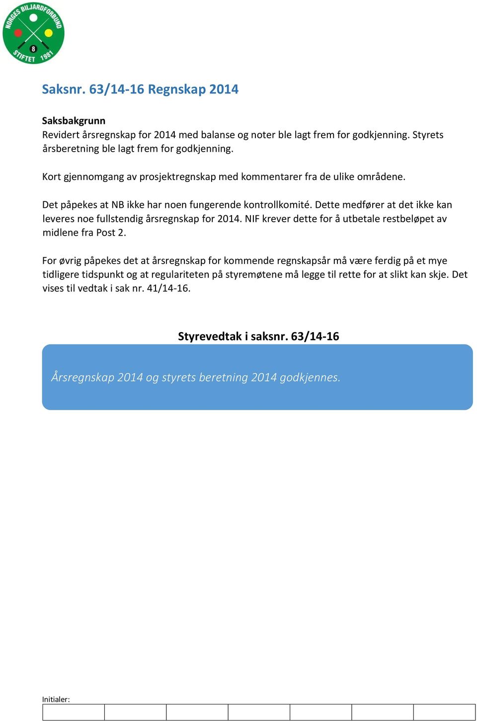 Dette medfører at det ikke kan leveres noe fullstendig årsregnskap for 2014. NIF krever dette for å utbetale restbeløpet av midlene fra Post 2.