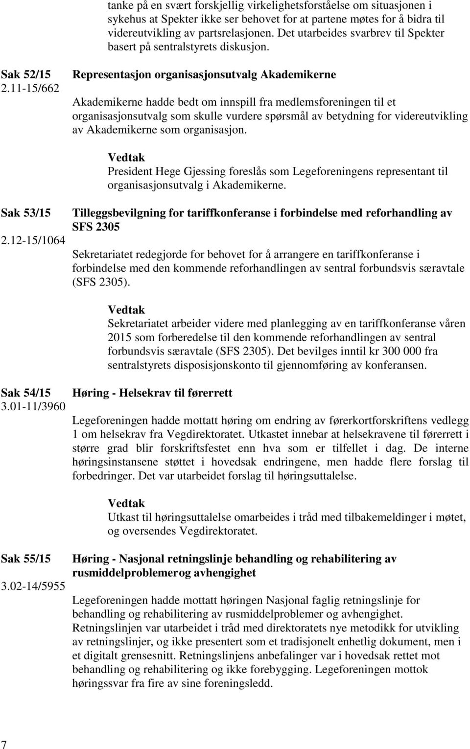 11-15/662 Representasjon organisasjonsutvalg Akademikerne Akademikerne hadde bedt om innspill fra medlemsforeningen til et organisasjonsutvalg som skulle vurdere spørsmål av betydning for