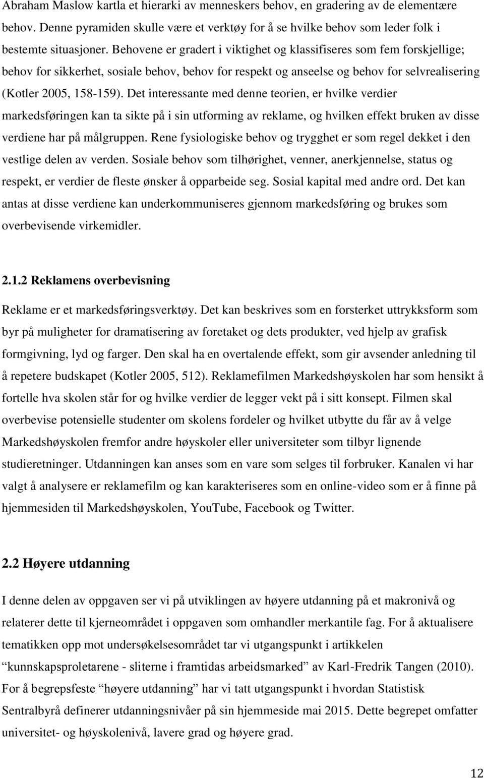 Det interessante med denne teorien, er hvilke verdier markedsføringen kan ta sikte på i sin utforming av reklame, og hvilken effekt bruken av disse verdiene har på målgruppen.