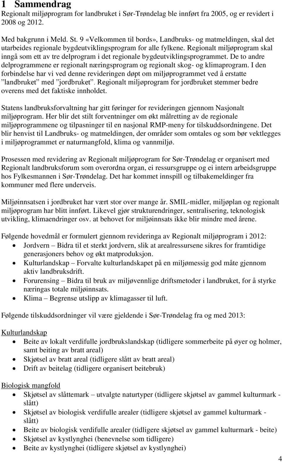 Regionalt miljøprogram skal inngå som ett av tre delprogram i det regionale bygdeutviklingsprogrammet. De to andre delprogrammene er regionalt næringsprogram og regionalt skog- og klimaprogram.