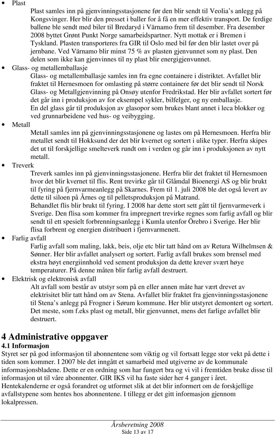 Plasten transporteres fra GIR til Oslo med bil før den blir lastet over på jernbane. Ved Värnamo blir minst 75 % av plasten gjenvunnet som ny plast.