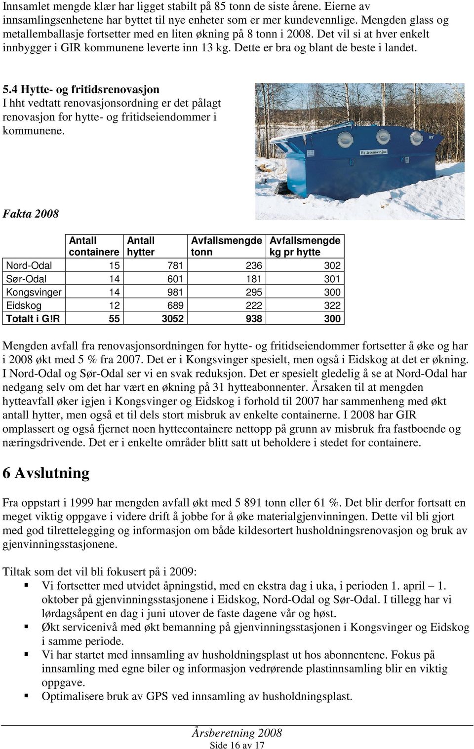 4 Hytte- og fritidsrenovasjon I hht vedtatt renovasjonsordning er det pålagt renovasjon for hytte- og fritidseiendommer i kommunene.