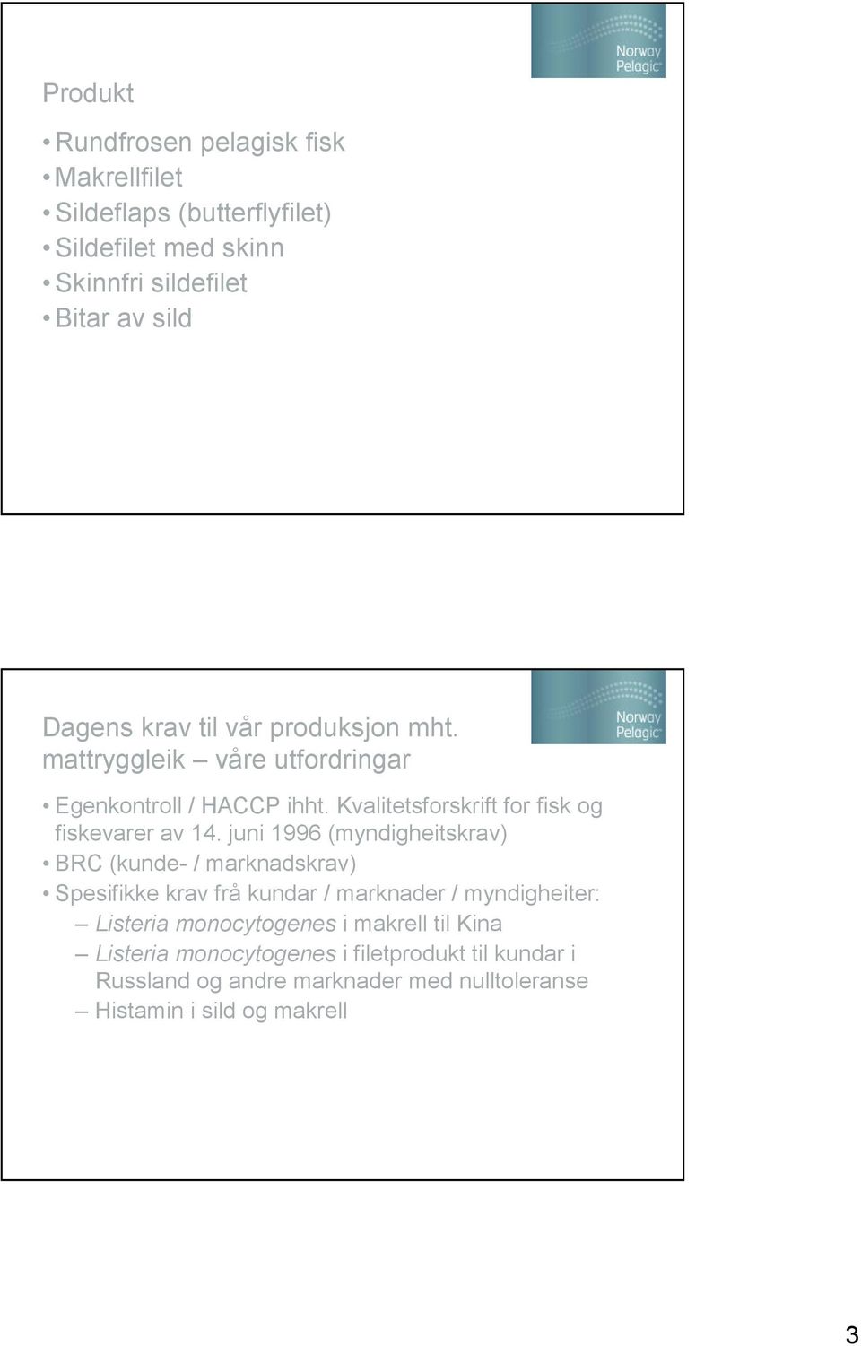 juni 1996 (myndigheitskrav) BRC (kunde- / marknadskrav) Spesifikke krav frå kundar / marknader / myndigheiter: Listeria monocytogenes i